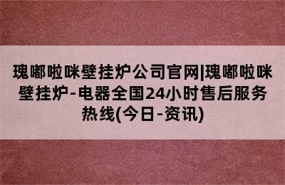 瑰嘟啦咪壁挂炉公司官网|瑰嘟啦咪壁挂炉-电器全国24小时售后服务热线(今日-资讯)